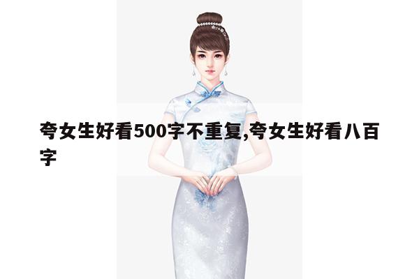 夸女生好看500字不重复,夸女生好看八百字