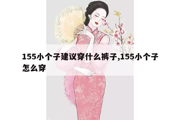 155小个子建议穿什么裤子,155小个子怎么穿