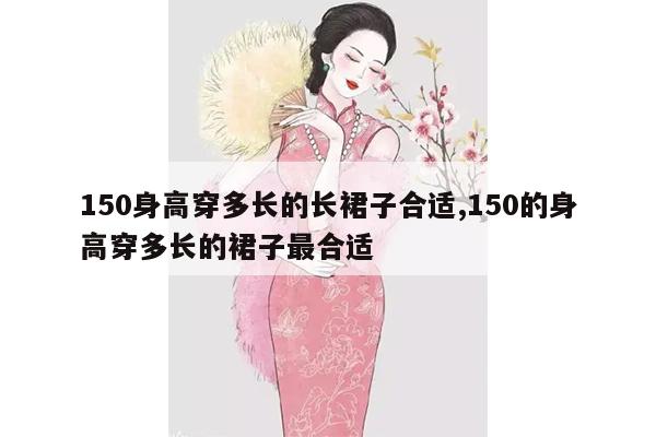 150身高穿多长的长裙子合适,150的身高穿多长的裙子最合适