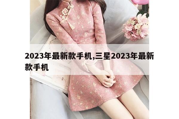 2023年最新款手机,三星2023年最新款手机