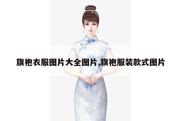 旗袍衣服图片大全图片,旗袍服装款式图片