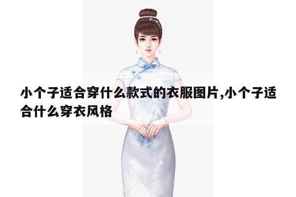 小个子适合穿什么款式的衣服图片,小个子适合什么穿衣风格