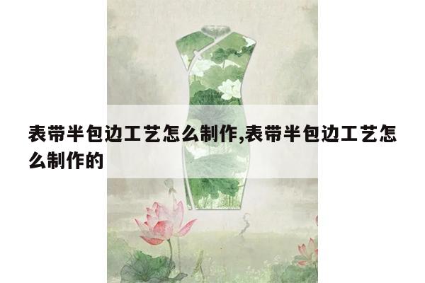 表带半包边工艺怎么制作,表带半包边工艺怎么制作的