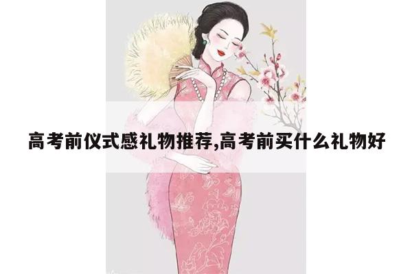 高考前仪式感礼物推荐,高考前买什么礼物好