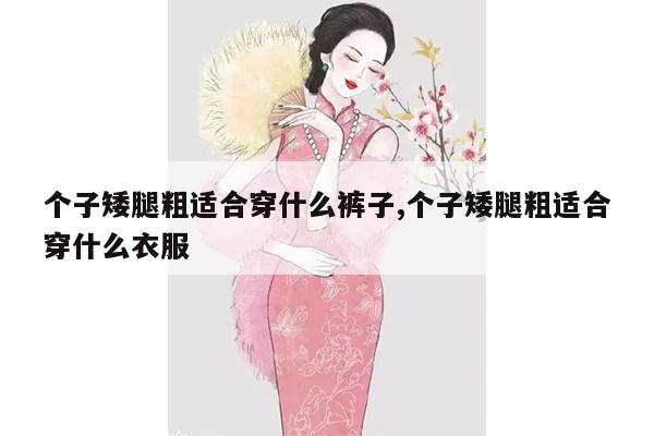 个子矮腿粗适合穿什么裤子,个子矮腿粗适合穿什么衣服