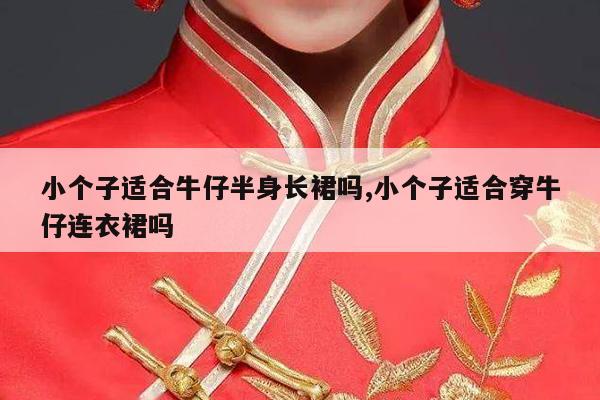 小个子适合牛仔半身长裙吗,小个子适合穿牛仔连衣裙吗