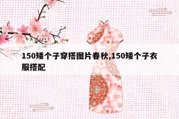 150矮个子穿搭图片春秋,150矮个子衣服搭配