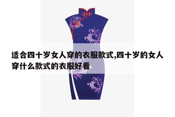 适合四十岁女人穿的衣服款式,四十岁的女人穿什么款式的衣服好看