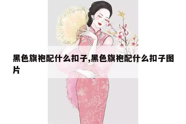 黑色旗袍配什么扣子,黑色旗袍配什么扣子图片