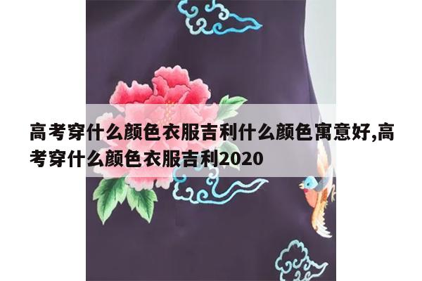 高考穿什么颜色衣服吉利什么颜色寓意好,高考穿什么颜色衣服吉利2020