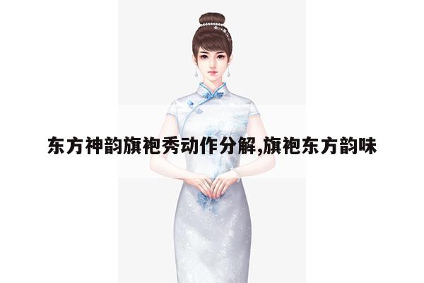 东方神韵旗袍秀动作分解,旗袍东方韵味