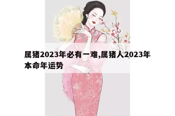 属猪2023年必有一难,属猪人2023年本命年运势