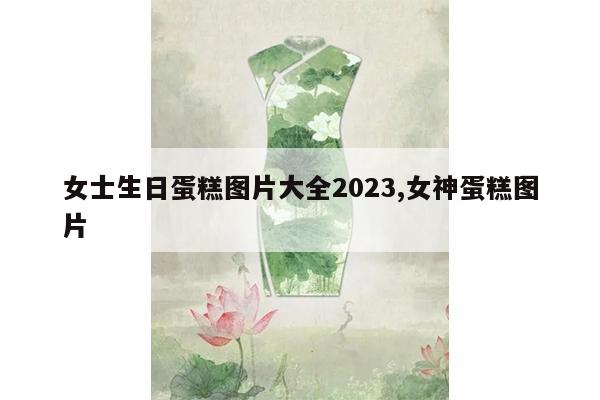 女士生日蛋糕图片大全2023,女神蛋糕图片