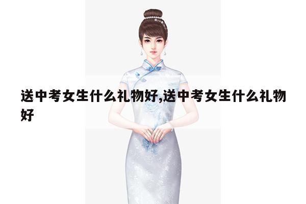 送中考女生什么礼物好,送中考女生什么礼物好