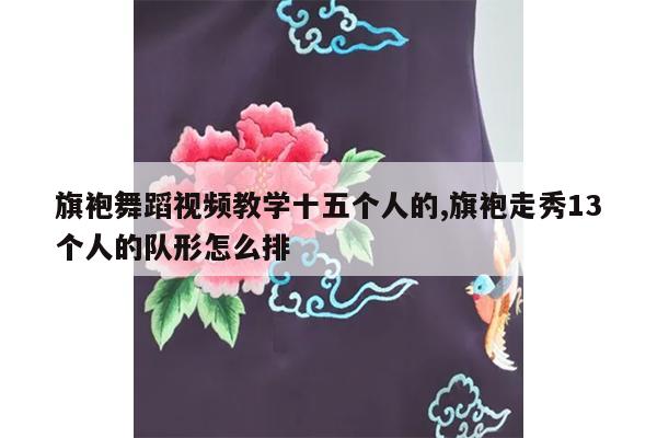 旗袍舞蹈视频教学十五个人的,旗袍走秀13个人的队形怎么排