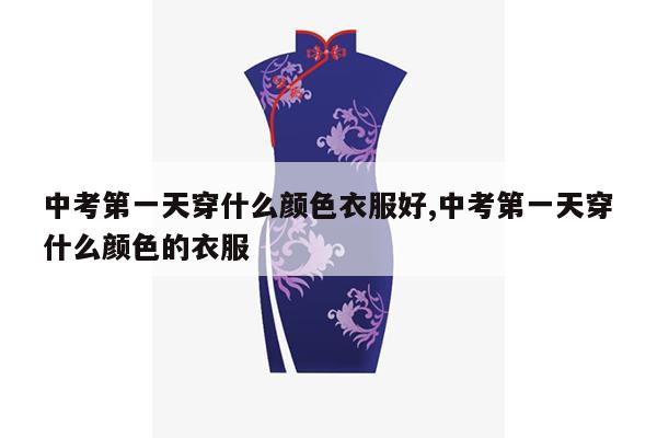 中考第一天穿什么颜色衣服好,中考第一天穿什么颜色的衣服