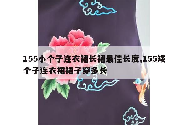 155小个子连衣裙长裙最佳长度,155矮个子连衣裙裙子穿多长