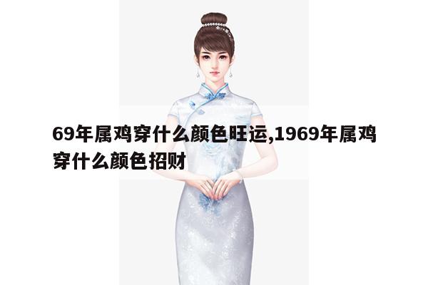 69年属鸡穿什么颜色旺运,1969年属鸡穿什么颜色招财