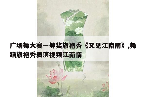 广场舞大赛一等奖旗袍秀《又见江南雨》,舞蹈旗袍秀表演视频江南情