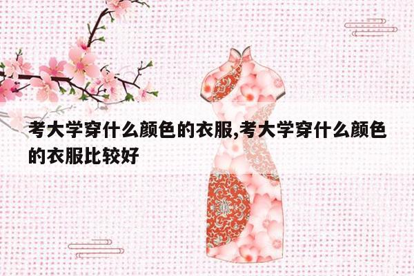 考大学穿什么颜色的衣服,考大学穿什么颜色的衣服比较好