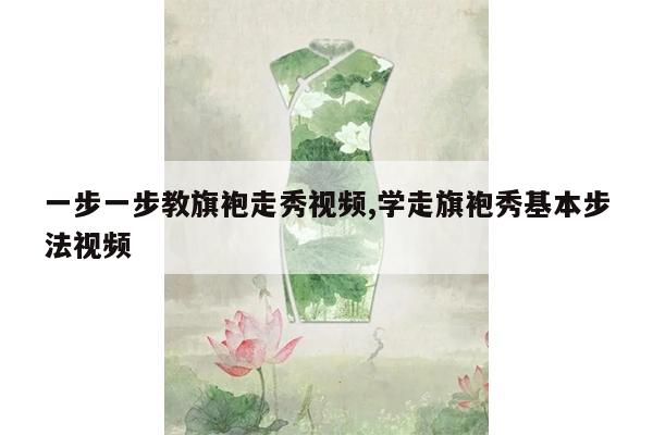 一步一步教旗袍走秀视频,学走旗袍秀基本步法视频