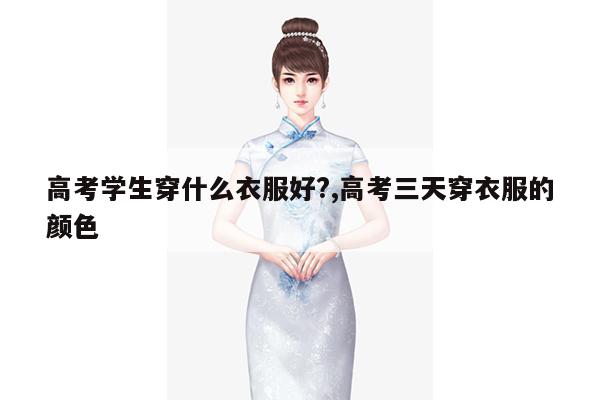 高考学生穿什么衣服好?,高考三天穿衣服的颜色