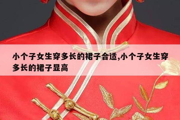 小个子女生穿多长的裙子合适,小个子女生穿多长的裙子显高