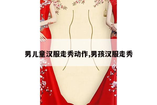 男儿童汉服走秀动作,男孩汉服走秀