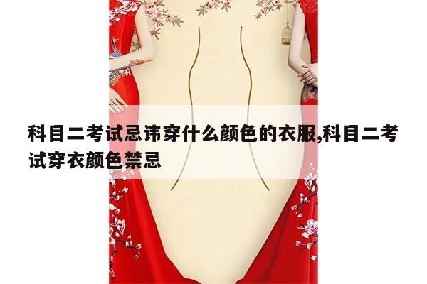 科目二考试忌讳穿什么颜色的衣服,科目二考试穿衣颜色禁忌