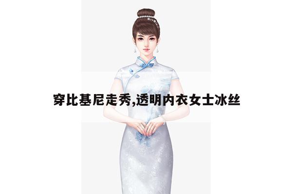 穿比基尼走秀,透明内衣女士冰丝