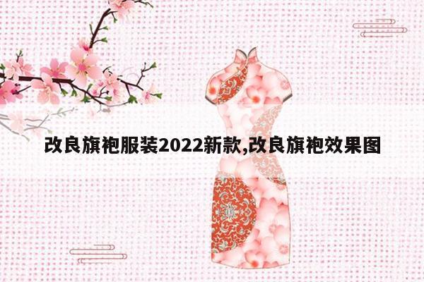 改良旗袍服装2022新款,改良旗袍效果图