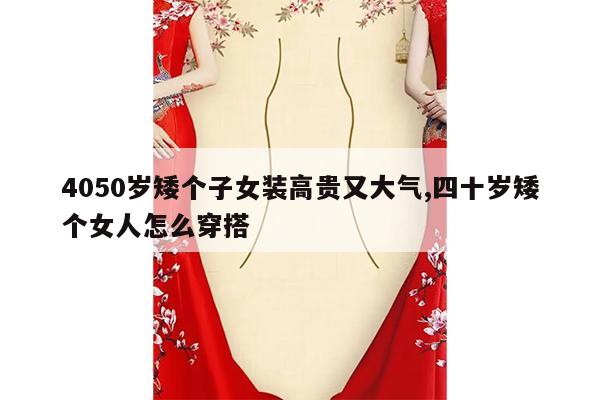 4050岁矮个子女装高贵又大气,四十岁矮个女人怎么穿搭