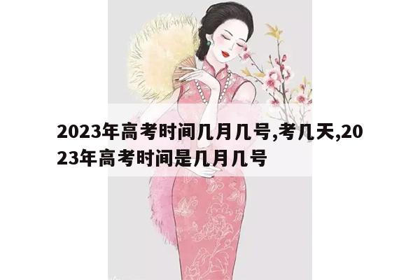 2023年高考时间几月几号,考几天,2023年高考时间是几月几号