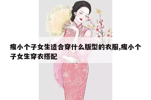 瘦小个子女生适合穿什么版型的衣服,瘦小个子女生穿衣搭配