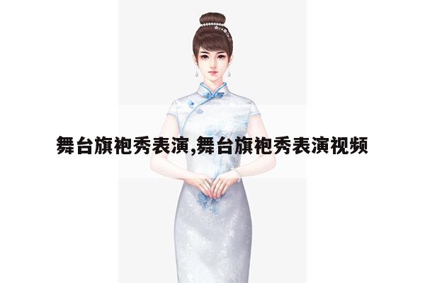 舞台旗袍秀表演,舞台旗袍秀表演视频