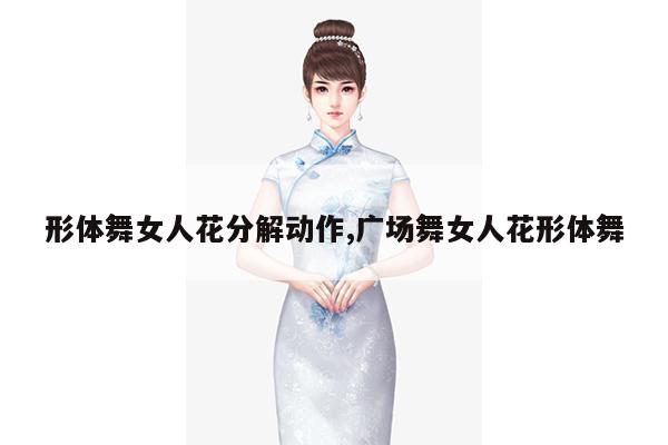 形体舞女人花分解动作,广场舞女人花形体舞