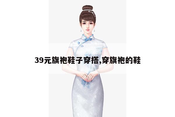 39元旗袍鞋子穿搭,穿旗袍的鞋