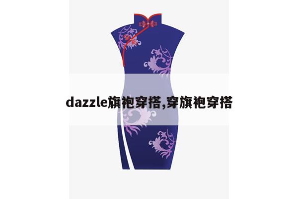 dazzle旗袍穿搭,穿旗袍穿搭