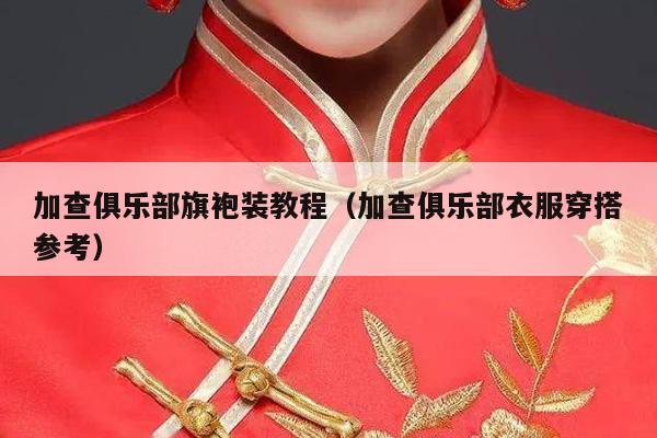 加查俱乐部旗袍装教程（加查俱乐部衣服穿搭参考）