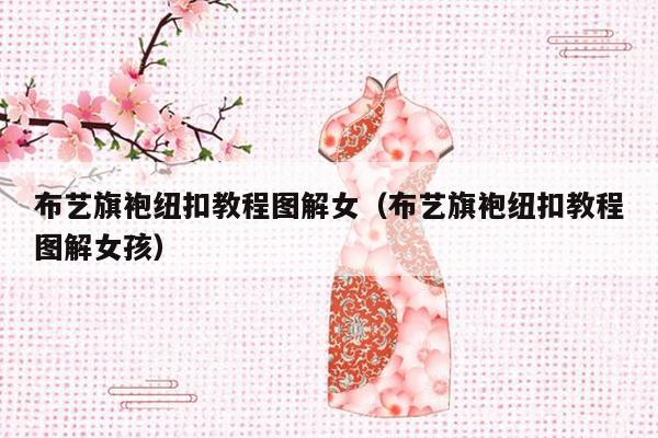 布艺旗袍纽扣教程图解女（布艺旗袍纽扣教程图解女孩）