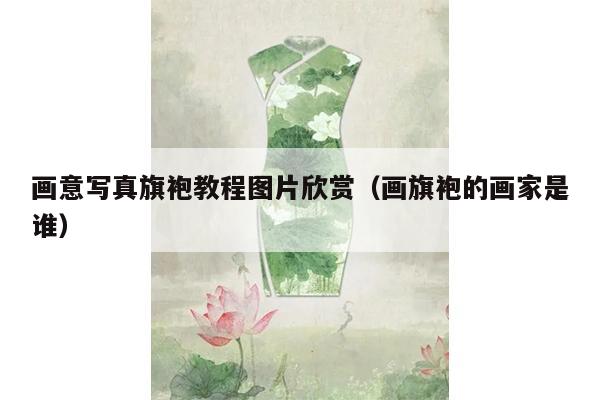 画意写真旗袍教程图片欣赏（画旗袍的画家是谁）