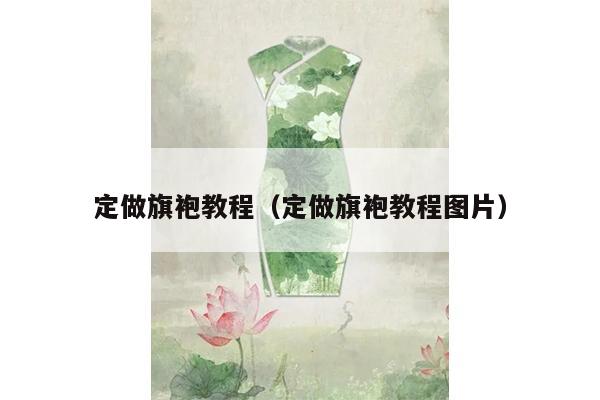 定做旗袍教程（定做旗袍教程图片）