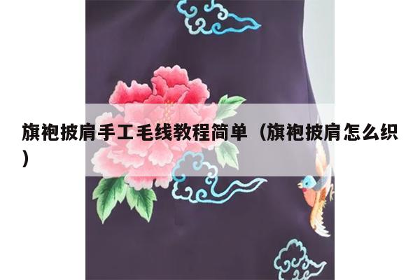 旗袍披肩手工毛线教程简单（旗袍披肩怎么织）