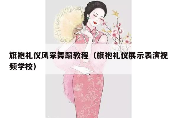 旗袍礼仪风采舞蹈教程（旗袍礼仪展示表演视频学校）