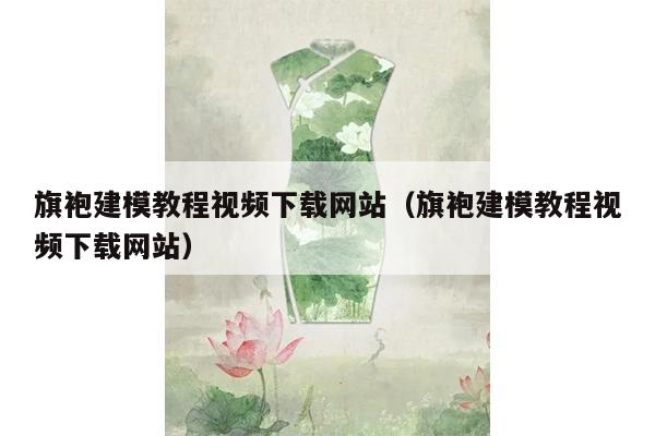 旗袍建模教程视频下载网站（旗袍建模教程视频下载网站）