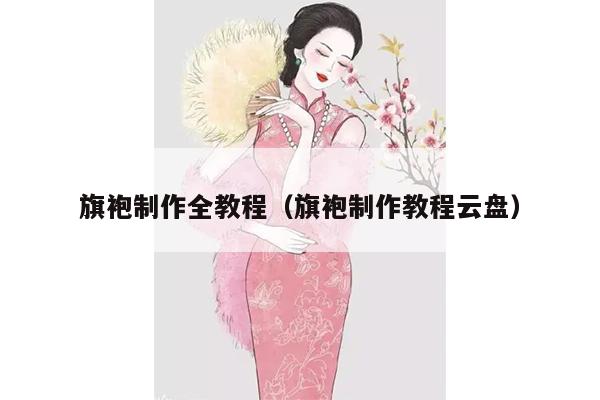 旗袍制作全教程（旗袍制作教程云盘）