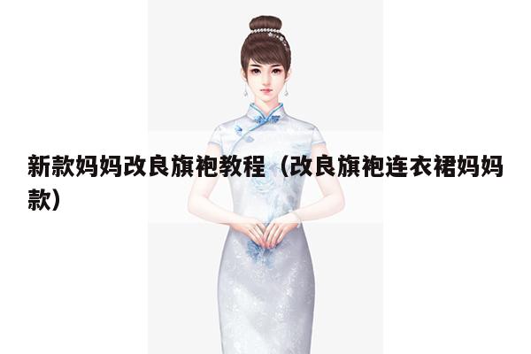 新款妈妈改良旗袍教程（改良旗袍连衣裙妈妈款）