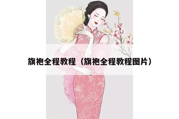 旗袍全程教程（旗袍全程教程图片）