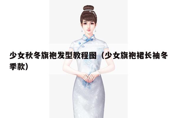 少女秋冬旗袍发型教程图（少女旗袍裙长袖冬季款）