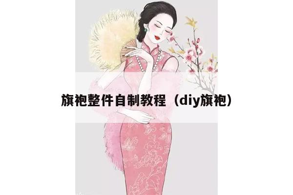 旗袍整件自制教程（diy旗袍）